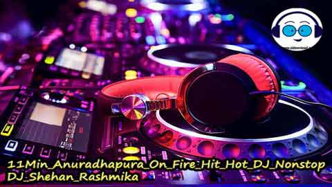 11Min Anuradhapura On Fire Hit Hot DJ Nonstop DJ Shehan Rashmika 2022 sinhala remix free download