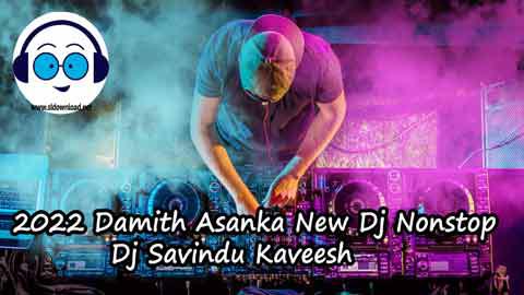 2022 Damith Asanka New Dj Nonstop Dj Savindu Kaveesh sinhala remix free download