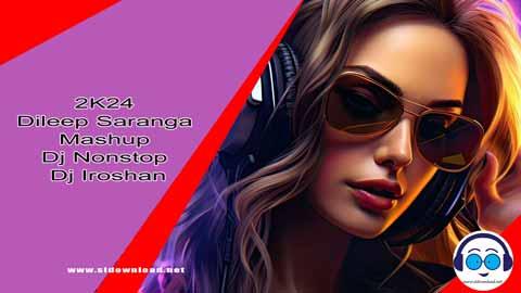 2K24 Dileep Saranga Mashup Dj Nonstop Dj Iroshan sinhala remix DJ song free download