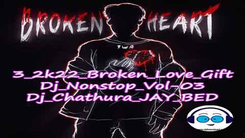 3 2k22 Broken Love Gift Dj Nonstop Vol 03Dj Chathura JAY BED sinhala remix DJ song free download